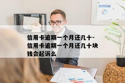 信用卡逾期一个月还几十-信用卡逾期一个月还几十块钱会起诉么