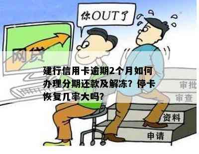 建行信用卡逾期2个月如何办理分期还款及解冻？停卡恢复几率大吗？