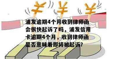 浦发逾期4个月收到律师函会很快起诉了吗，浦发信用卡逾期4个月，收到律师函是否意味着即将被起诉？