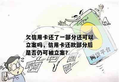 欠信用卡还了一部分还可以立案吗，信用卡还款部分后是否仍可被立案？