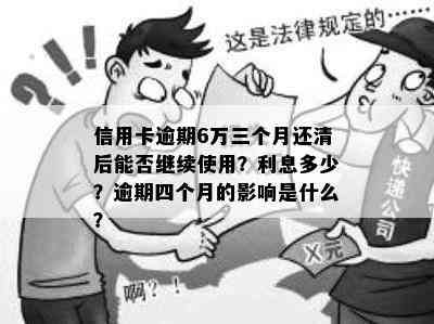 信用卡逾期6万三个月还清后能否继续使用？利息多少？逾期四个月的影响是什么？