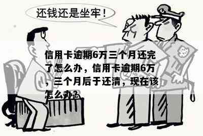 信用卡逾期6万三个月还完了怎么办，信用卡逾期6万，三个月后于还清，现在该怎么办？