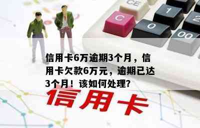 信用卡6万逾期3个月，信用卡欠款6万元，逾期已达3个月！该如何处理？