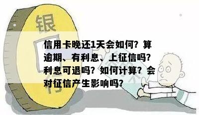 信用卡晚还1天会如何？算逾期、有利息、上吗？利息可退吗？如何计算？会对产生影响吗？