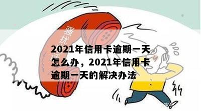 2021年信用卡逾期一天怎么办，2021年信用卡逾期一天的解决办法