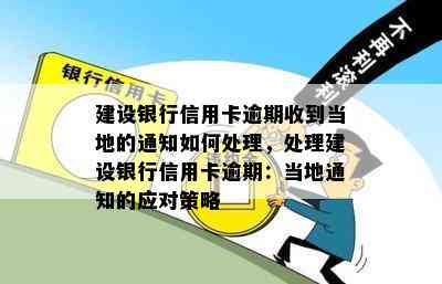 建设银行信用卡逾期收到当地的通知如何处理，处理建设银行信用卡逾期：当地通知的应对策略