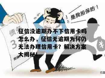 没逾期办不下信用卡吗怎么办，无逾期为何仍无法办理信用卡？解决方案大揭秘！