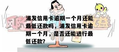 浦发信用卡逾期一个月还能更低还款吗，浦发信用卡逾期一个月，是否还能进行更低还款？