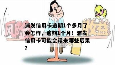 浦发信用卡逾期1个多月了会怎样，逾期1个月！浦发信用卡可能会带来哪些后果？