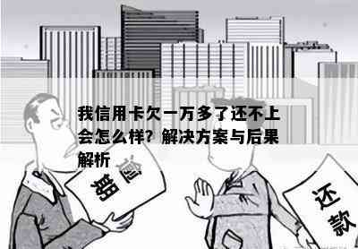 我信用卡欠一万多了还不上会怎么样？解决方案与后果解析