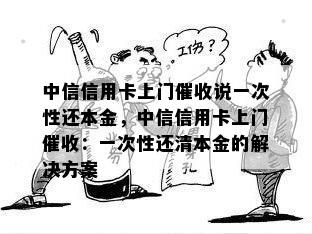 中信信用卡上门说一次性还本金，中信信用卡上门：一次性还清本金的解决方案