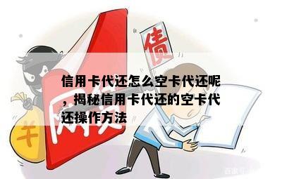 信用卡代还怎么空卡代还呢，揭秘信用卡代还的空卡代还操作方法