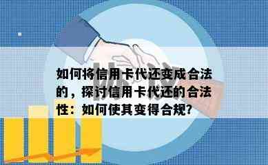 如何将信用卡代还变成合法的，探讨信用卡代还的合法性：如何使其变得合规？