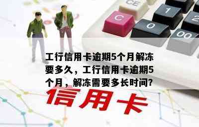 工行信用卡逾期5个月解冻要多久，工行信用卡逾期5个月，解冻需要多长时间？