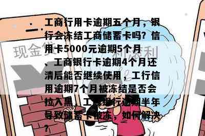 工商行用卡逾期五个月，银行会冻结工商储蓄卡吗？信用卡5000元逾期5个月、工商银行卡逾期4个月还清后能否继续使用，工行信用逾期7个月被冻结是否会拉入黑，工商银行逾期半年导致储蓄卡被冻，如何解决？