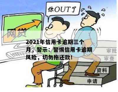 2021年信用卡逾期三个月，警示：警惕信用卡逾期风险，切勿拖还款！