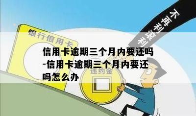 信用卡逾期三个月内要还吗-信用卡逾期三个月内要还吗怎么办