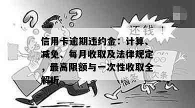 信用卡逾期违约金：计算、减免、每月收取及法律规定，更高限额与一次性收取全解析