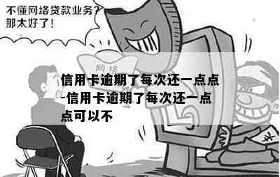 信用卡逾期了每次还一点点-信用卡逾期了每次还一点点可以不