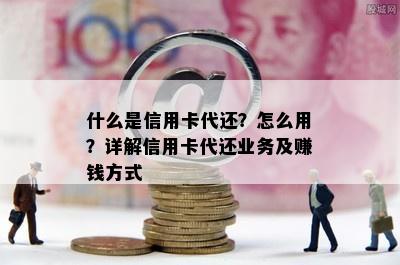 什么是信用卡代还？怎么用？详解信用卡代还业务及赚钱方式