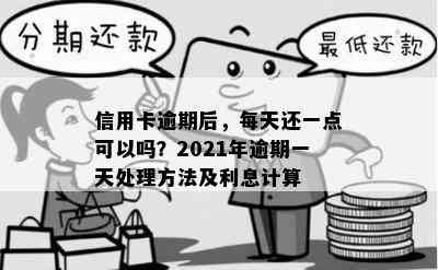 信用卡逾期后，每天还一点可以吗？2021年逾期一天处理方法及利息计算