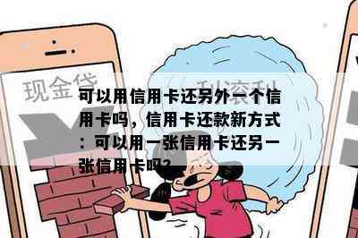 可以用信用卡还另外一个信用卡吗，信用卡还款新方式：可以用一张信用卡还另一张信用卡吗？