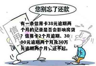 有一条信用卡38元逾期两个月的记录是否会影响房贷？信用卡2个月逾期、3000元逾期两个月及30万元逾期两个月，还不起。