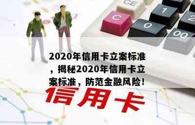 2020年信用卡立案标准，揭秘2020年信用卡立案标准，防范金融风险！