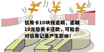 信用卡10块钱逾期，逾期10元信用卡还款，可能会对信用记录产生影响！