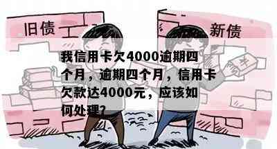 我信用卡欠4000逾期四个月，逾期四个月，信用卡欠款达4000元，应该如何处理？