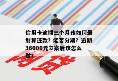 信用卡逾期三个月该如何最划算还款？能否分期？逾期36000元立案后该怎么做？