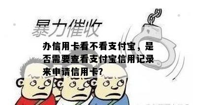 办信用卡看不看支付宝，是否需要查看支付宝信用记录来申请信用卡？