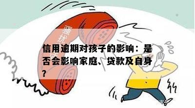 信用逾期对孩子的影响：是否会影响家庭、贷款及自身？