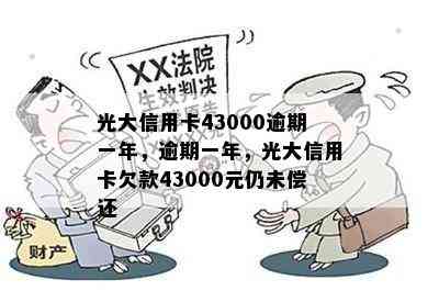 光大信用卡43000逾期一年，逾期一年，光大信用卡欠款43000元仍未偿还