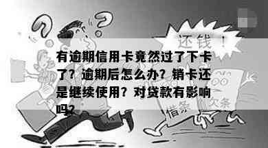 有逾期信用卡竟然过了下卡了？逾期后怎么办？销卡还是继续使用？对贷款有影响吗？