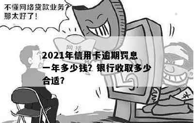 2021年信用卡逾期罚息一年多少钱？银行收取多少合适？