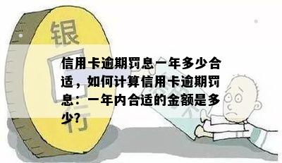 信用卡逾期罚息一年多少合适，如何计算信用卡逾期罚息：一年内合适的金额是多少？