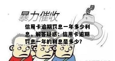 信用卡逾期罚息一年多少利息，解答疑惑：信用卡逾期罚息一年的利息是多少？