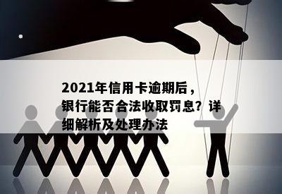 2021年信用卡逾期后，银行能否合法收取罚息？详细解析及处理办法