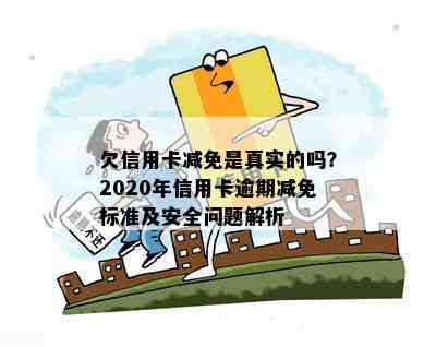 欠信用卡减免是真实的吗？2020年信用卡逾期减免标准及安全问题解析