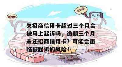 欠招商信用卡超过三个月会被马上起诉吗，逾期三个月未还招商信用卡？可能会面临被起诉的风险！