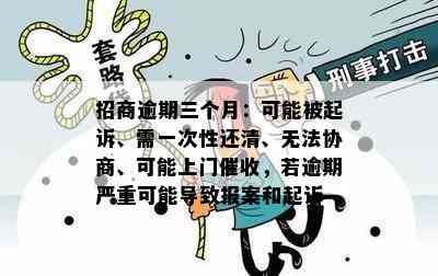 招商逾期三个月：可能被起诉、需一次性还清、无法协商、可能上门，若逾期严重可能导致报案和起诉