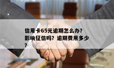 信用卡65元逾期怎么办？影响吗？逾期费用多少？