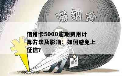 信用卡5000逾期费用计算方法及影响：如何避免上？