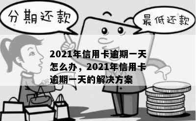 2021年信用卡逾期一天怎么办，2021年信用卡逾期一天的解决方案