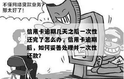 信用卡逾期几天之后一次性还完了怎么办，信用卡逾期后，如何妥善处理并一次性还款？