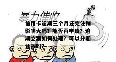 信用卡逾期三个月还完注销影响大吗？能否再申请？逾期立案如何处理？可以分期还款吗？