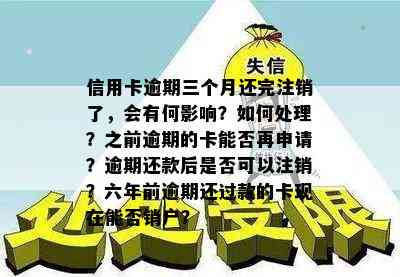 信用卡逾期三个月还完注销了，会有何影响？如何处理？之前逾期的卡能否再申请？逾期还款后是否可以注销？六年前逾期还过款的卡现在能否销户？