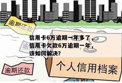 信用卡6万逾期一年多了，信用卡欠款6万逾期一年，该如何解决？