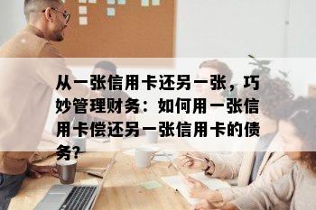 从一张信用卡还另一张，巧妙管理财务：如何用一张信用卡偿还另一张信用卡的债务？